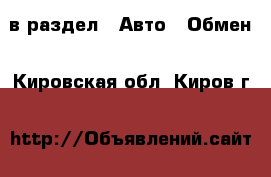  в раздел : Авто » Обмен . Кировская обл.,Киров г.